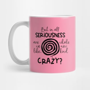 But in All Seriousness Are we like a Whole New Kind of Crazy Mug